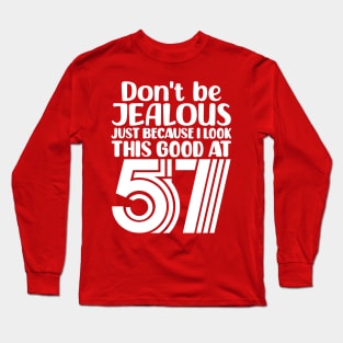 Don't Be Jealous Just Because I look This Good At 57 Long Sleeve T-Shirt